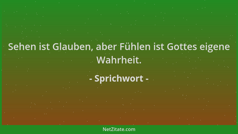 Sprichwort - Sehen ist Glauben, aber Fühlen ist Gottes eigene Wahrheit....