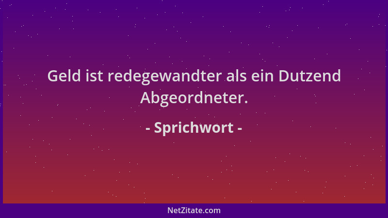 Sprichwort - Geld ist redegewandter als ein Dutzend Abgeordneter....