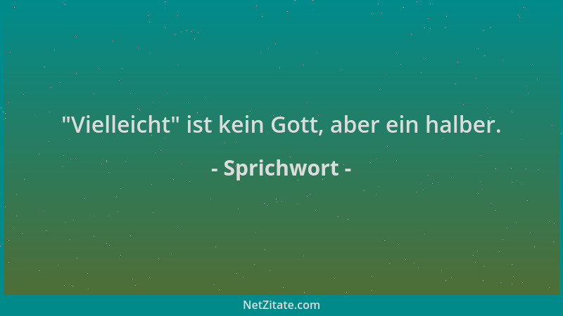 Sprichwort -  "Vielleicht " ist kein Gott, aber ein halber....