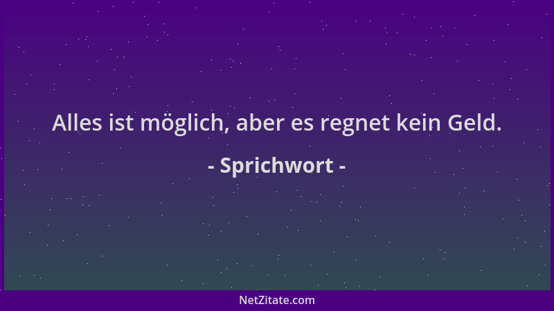Sprichwort - Alles ist möglich, aber es regnet kein Geld....