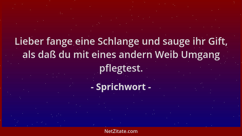 Sprichwort - Lieber fange eine Schlange und sauge ihr Gift, als daß du mit eines andern Weib Umgang pflegtest....