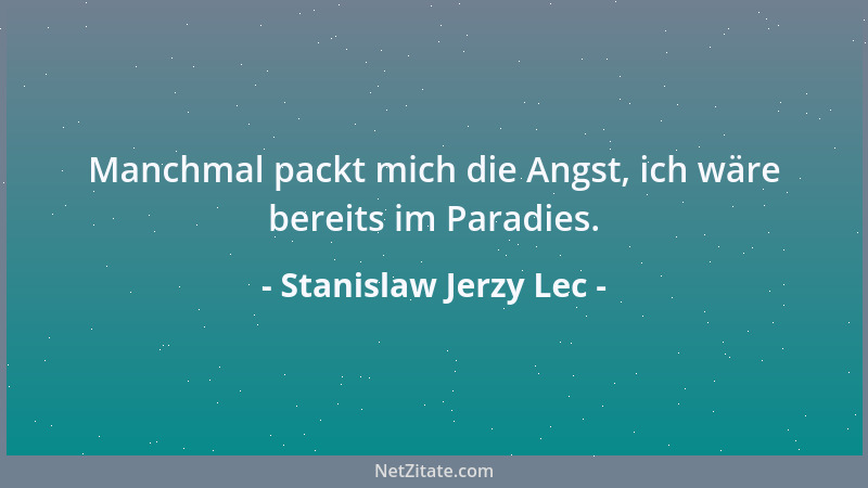 Stanislaw Jerzy Lec - Manchmal packt mich die Angst, ich wäre bereits im Paradies....