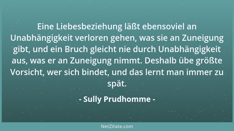 Sully Prudhomme - Eine Liebesbeziehung läßt ebensoviel an Unabhängigkeit verloren gehen, was sie an Zuneigung gibt, und ein...