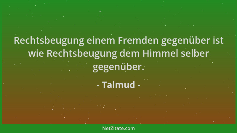 Talmud - Rechtsbeugung einem Fremden gegenüber ist wie Rechtsbeugung dem Himmel selber gegenüber....