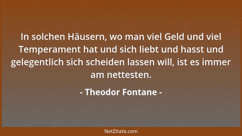 Theodor Fontane - In solchen Häusern, wo man viel Geld und viel Temperament hat und sich liebt und hasst und gelegentlich s...