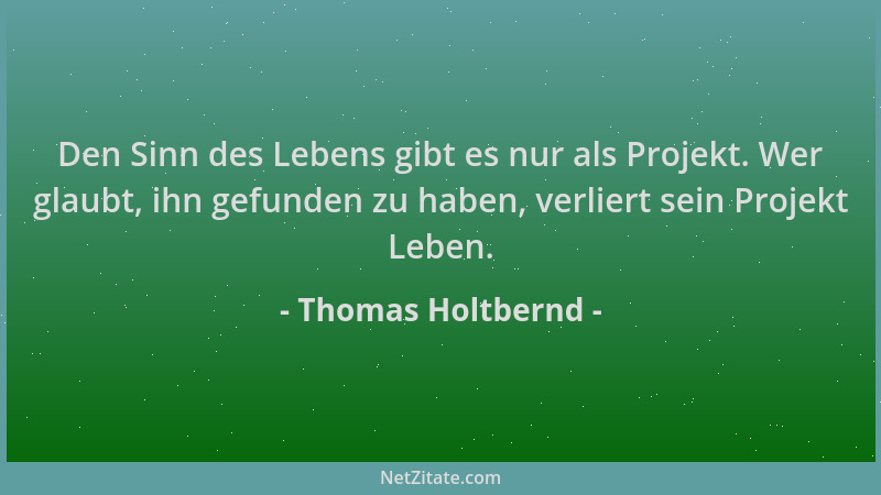 Thomas Holtbernd - Den Sinn des Lebens gibt es nur als Projekt. Wer glaubt, ihn gefunden zu haben, verliert sein Projekt Le...