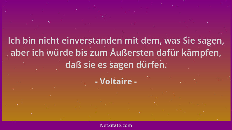 Voltaire - Ich bin nicht einverstanden mit dem, was Sie sagen, aber ich würde bis zum Äußersten dafür kämpfen, daß sie es s...