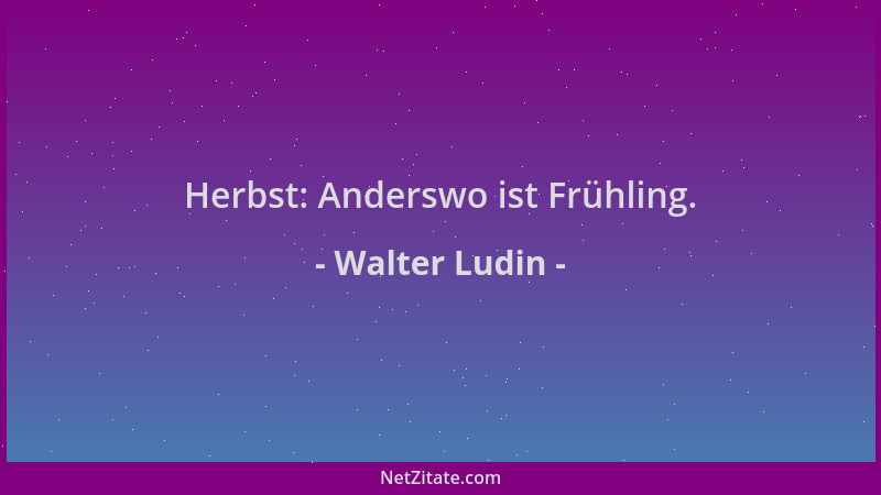 Walter Ludin - Herbst: Anderswo ist Frühling....