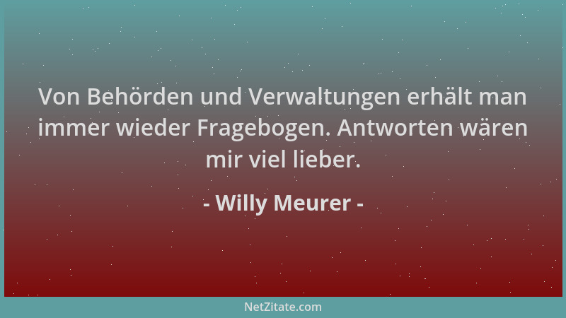 Willy Meurer - Von Behörden und Verwaltungen erhält man immer wieder Fragebogen. Antworten wären mir viel lieber....