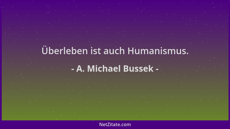 A. Michael Bussek - Überleben ist auch Humanismus....