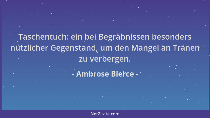 Ambrose Bierce - Taschentuch: ein bei Begräbnissen besonders nützlicher Gegenstand, um den Mangel an Tränen zu verbergen....