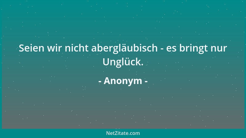 Anonym - Seien wir nicht abergläubisch - es bringt nur Unglück....