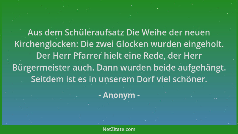 Anonym - Aus dem Schüleraufsatz Die Weihe der neuen Kirchenglocken: Die zwei Glocken wurden eingeholt. Der Herr Pfarrer hie...