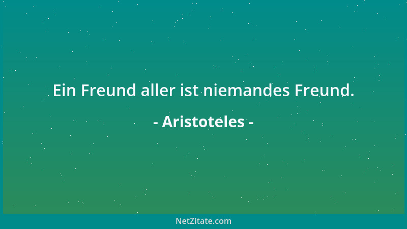 Aristoteles - Ein Freund aller ist niemandes Freund....