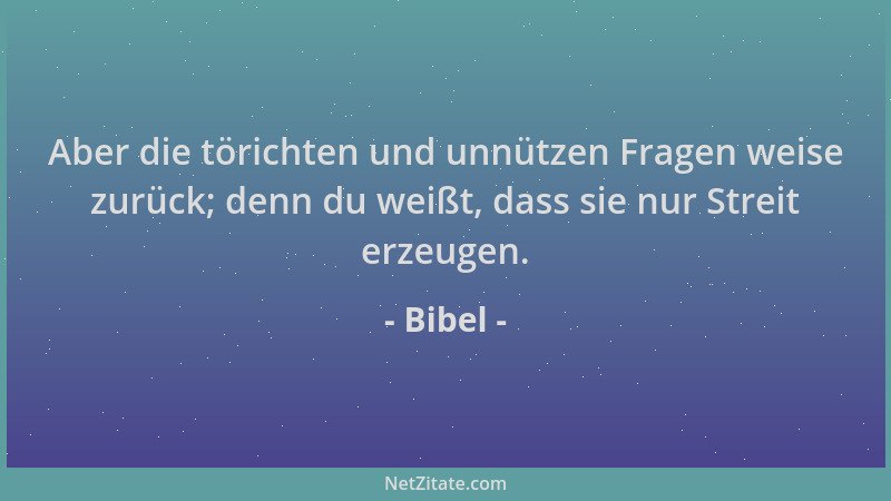 Bibel - Aber die törichten und unnützen Fragen weise zurück; denn du weißt, dass sie nur Streit erzeugen....