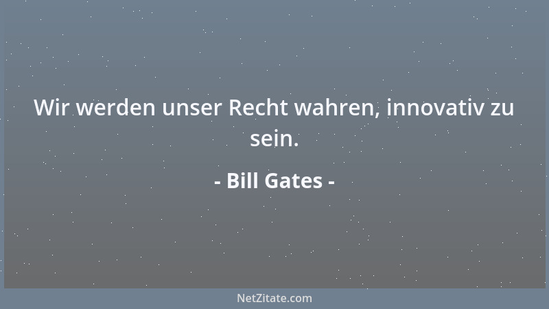 Bill Gates - Wir werden unser Recht wahren, innovativ zu sein....