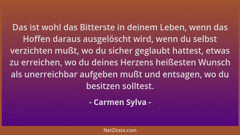 Carmen Sylva - Das ist wohl das Bitterste in deinem Leben, wenn das Hoffen daraus ausgelöscht wird, wenn du selbst verzicht...