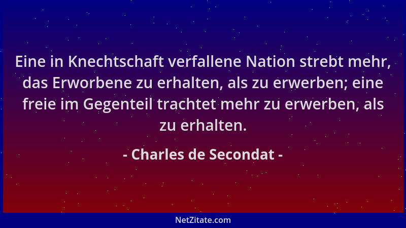 Charles de Secondat - Eine in Knechtschaft verfallene Nation strebt mehr, das Erworbene zu erhalten, als zu erwerben; eine...