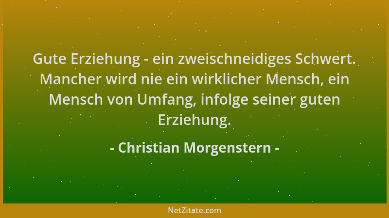 Christian Morgenstern - Gute Erziehung - ein zweischneidiges Schwert. Mancher wird nie ein wirklicher Mensch, ein Mensch vo...