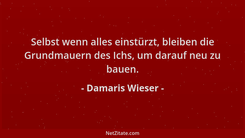 Damaris Wieser - Selbst wenn alles einstürzt, bleiben die Grundmauern des Ichs, um darauf neu zu bauen....