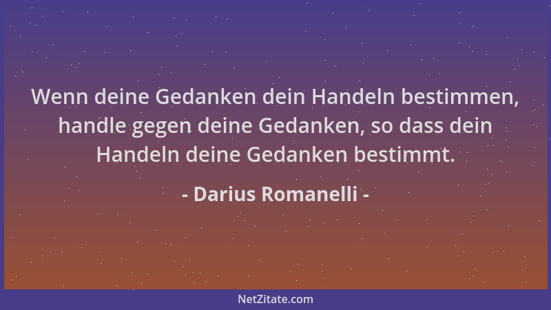 Darius Romanelli - Wenn deine Gedanken dein Handeln bestimmen, handle gegen deine Gedanken, so dass dein Handeln deine Geda...