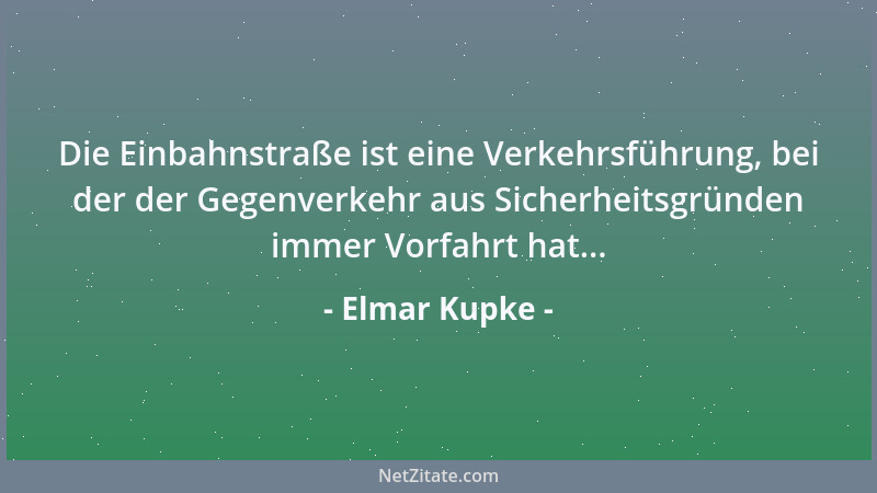Elmar Kupke - Die Einbahnstraße ist eine Verkehrsführung, bei der der Gegenverkehr aus Sicherheitsgründen immer Vorfahrt ha...