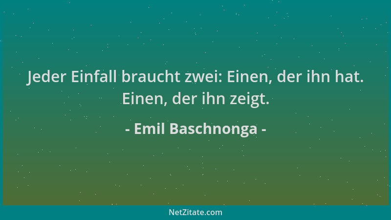 Emil Baschnonga - Jeder Einfall braucht zwei: Einen, der ihn hat. Einen, der ihn zeigt....