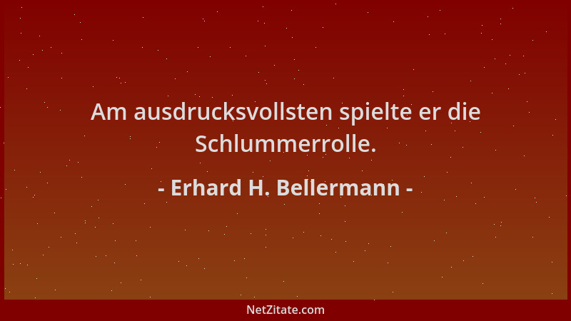 Erhard H. Bellermann - Am ausdrucksvollsten spielte er die Schlummerrolle....