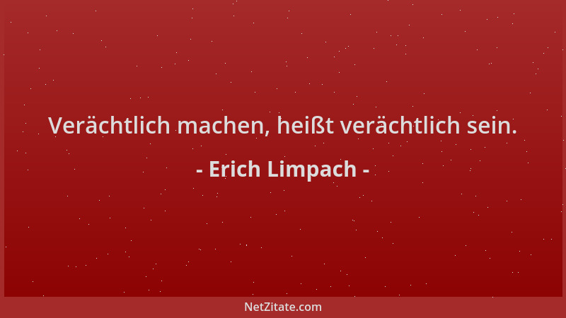 Erich Limpach - Verächtlich machen, heißt verächtlich sein....