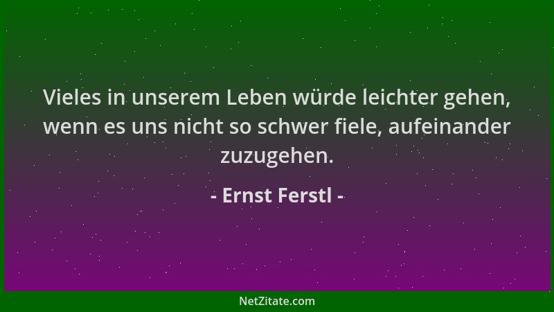 Ernst Ferstl - Vieles in unserem Leben würde leichter gehen, wenn es uns nicht so schwer fiele, aufeinander zuzugehen....
