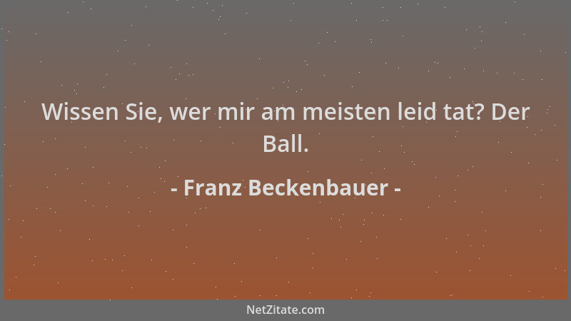 Franz Beckenbauer - Wissen Sie, wer mir am meisten leid tat? Der Ball....