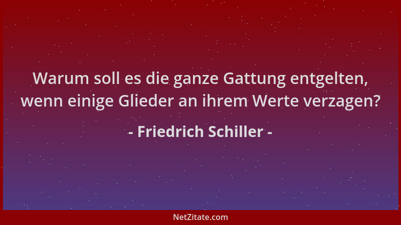 Friedrich Schiller - Warum soll es die ganze Gattung entgelten, wenn einige Glieder an ihrem Werte verzagen?...