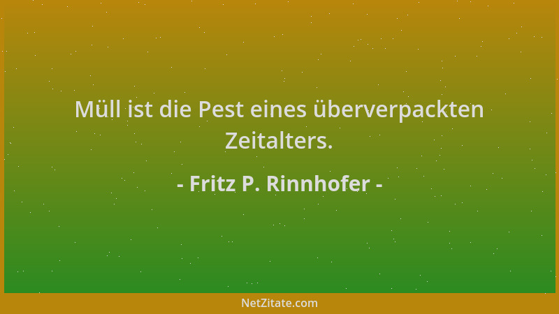 Fritz P. Rinnhofer - Müll ist die Pest eines überverpackten Zeitalters....