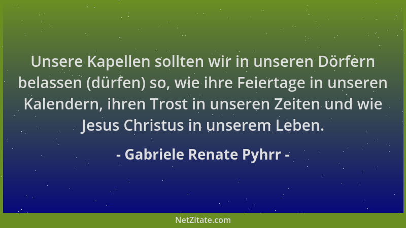Gabriele Renate Pyhrr - Unsere Kapellen sollten wir in unseren Dörfern belassen (dürfen) so, wie ihre Feiertage in unseren...