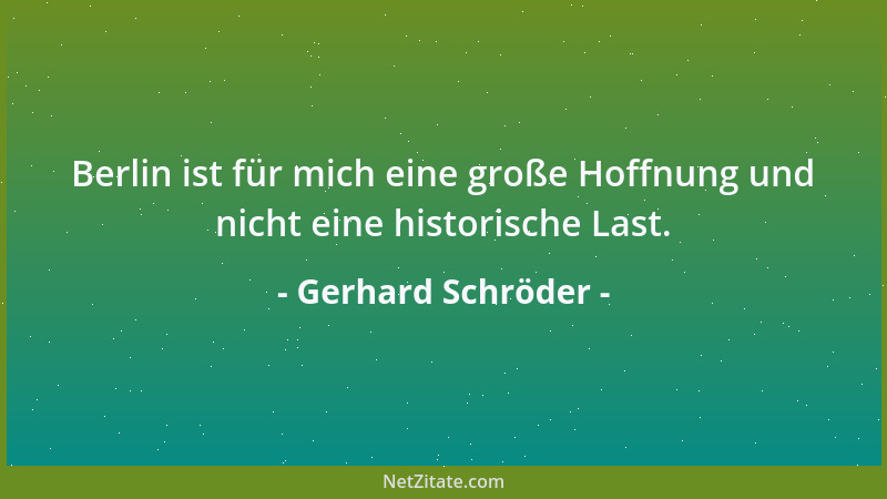 Gerhard Schröder - Berlin ist für mich eine große Hoffnung und nicht eine historische Last....