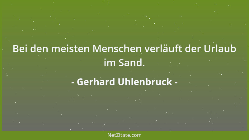 Gerhard Uhlenbruck - Bei den meisten Menschen verläuft der Urlaub im Sand....