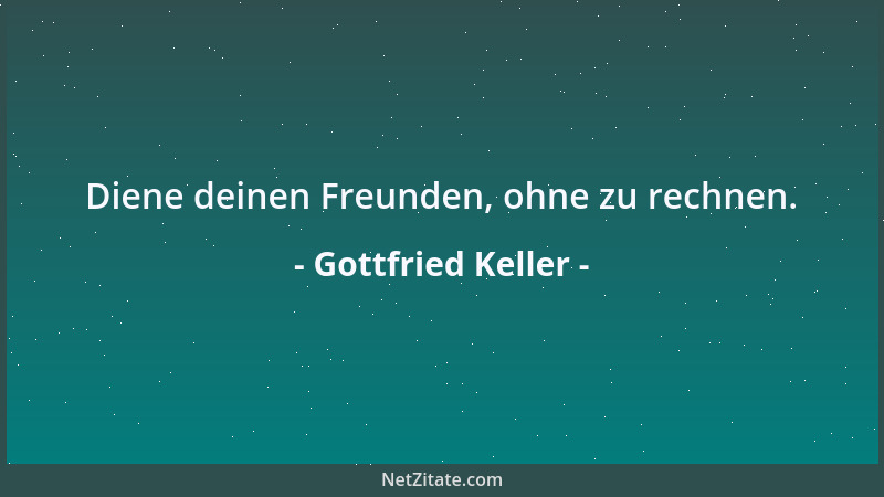 Gottfried Keller - Diene deinen Freunden, ohne zu rechnen....
