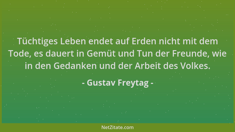 Gustav Freytag - Tüchtiges Leben endet auf Erden nicht mit dem Tode, es dauert in Gemüt und Tun der Freunde, wie in den Ged...