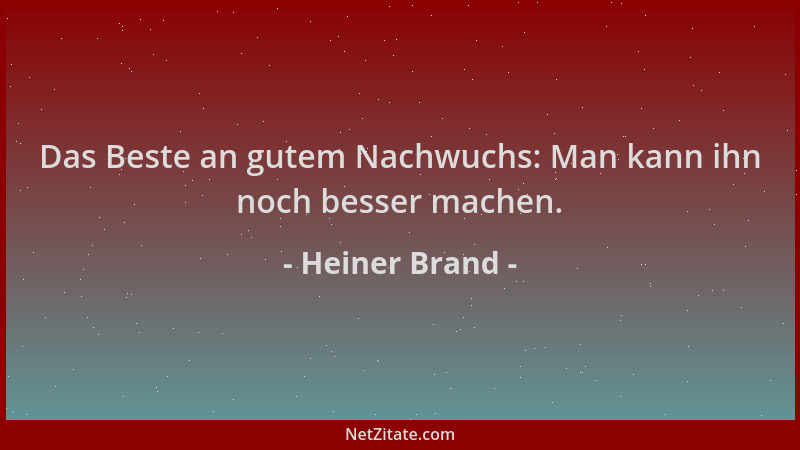 Heiner Brand - Das Beste an gutem Nachwuchs: Man kann ihn noch besser machen....