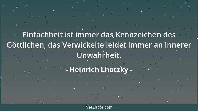 Heinrich Lhotzky - Einfachheit ist immer das Kennzeichen des Göttlichen, das Verwickelte leidet immer an innerer Unwahrheit...