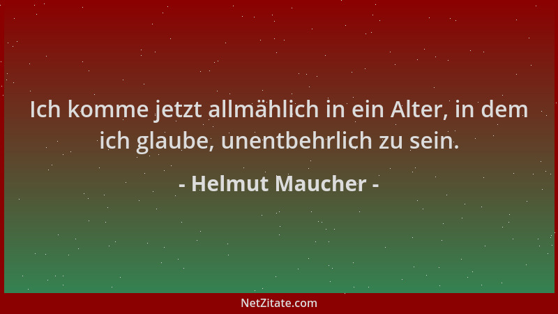 Helmut Maucher - Ich komme jetzt allmählich in ein Alter, in dem ich glaube, unentbehrlich zu sein....