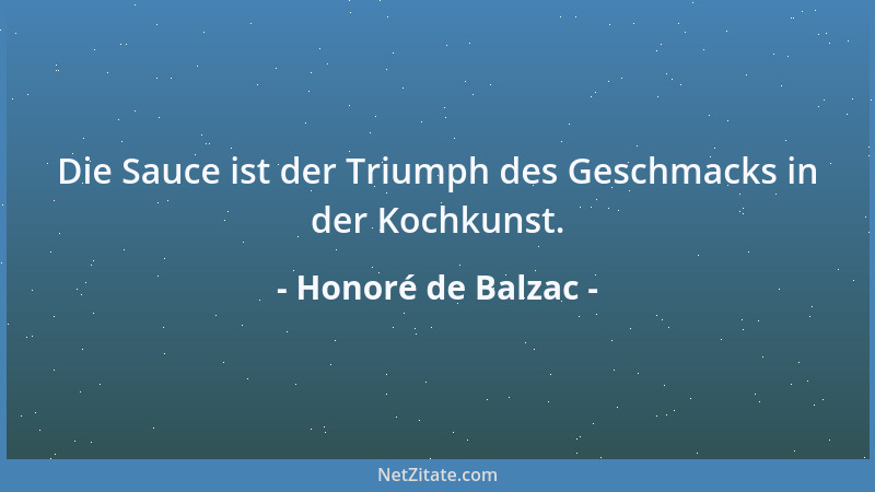 Honoré de Balzac - Die Sauce ist der Triumph des Geschmacks in der Kochkunst....