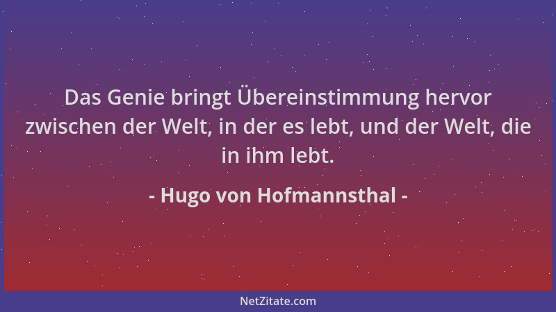 Hugo von Hofmannsthal - Das Genie bringt Übereinstimmung hervor zwischen der Welt, in der es lebt, und der Welt, die in ihm...
