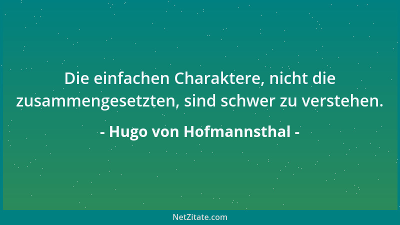 Hugo von Hofmannsthal - Die einfachen Charaktere, nicht die zusammengesetzten, sind schwer zu verstehen....