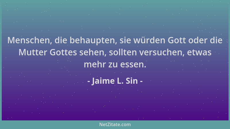 Jaime L. Sin - Menschen, die behaupten, sie würden Gott oder die Mutter Gottes sehen, sollten versuchen, etwas mehr zu esse...