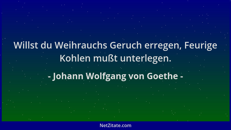 Johann Wolfgang von Goethe - Willst du Weihrauchs Geruch erregen, Feurige Kohlen mußt unterlegen....