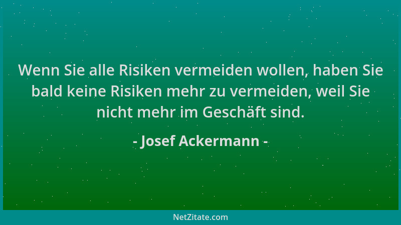 Josef Ackermann - Wenn Sie alle Risiken vermeiden wollen, haben Sie bald keine Risiken mehr zu vermeiden, weil Sie nicht me...