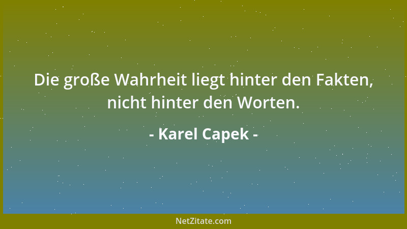Karel Capek - Die große Wahrheit liegt hinter den Fakten, nicht hinter den Worten....