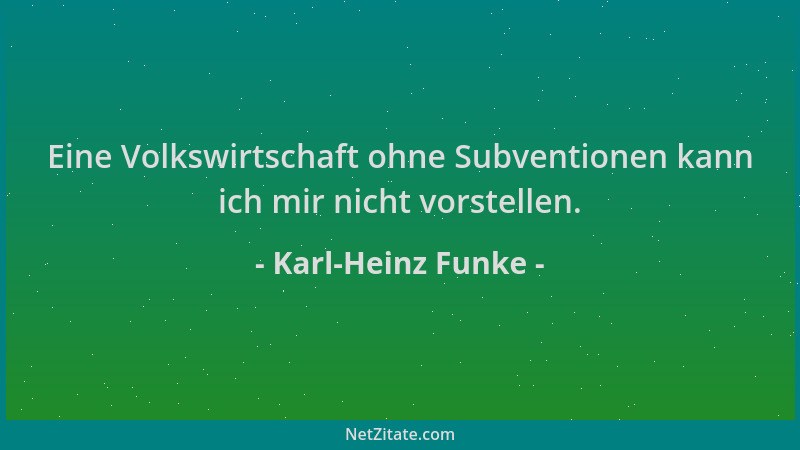 Karl-Heinz Funke - Eine Volkswirtschaft ohne Subventionen kann ich mir nicht vorstellen....