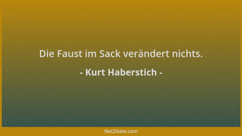 Kurt Haberstich - Die Faust im Sack verändert nichts....